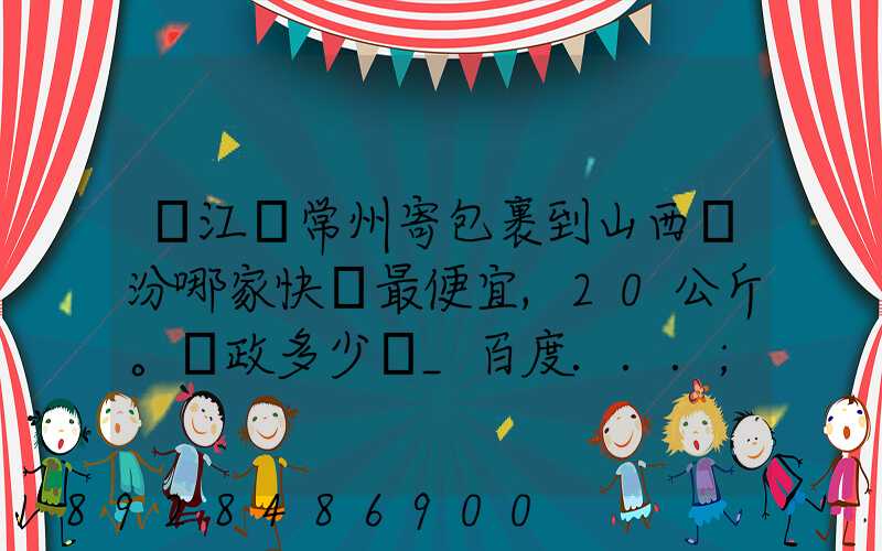 從江蘇常州寄包裹到山西臨汾哪家快遞最便宜,20公斤。郵政多少錢_百度...