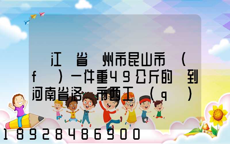 從江蘇省蘇州市昆山市發(fā)一件重49公斤的貨到河南省洛陽市西工區(qū)需...