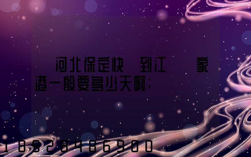 從河北保定快遞到江蘇張家港一般要多少天啊