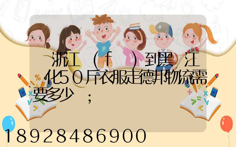 從浙江發(fā)到黑龍江綏化50斤衣服走德邦物流需要多少錢
