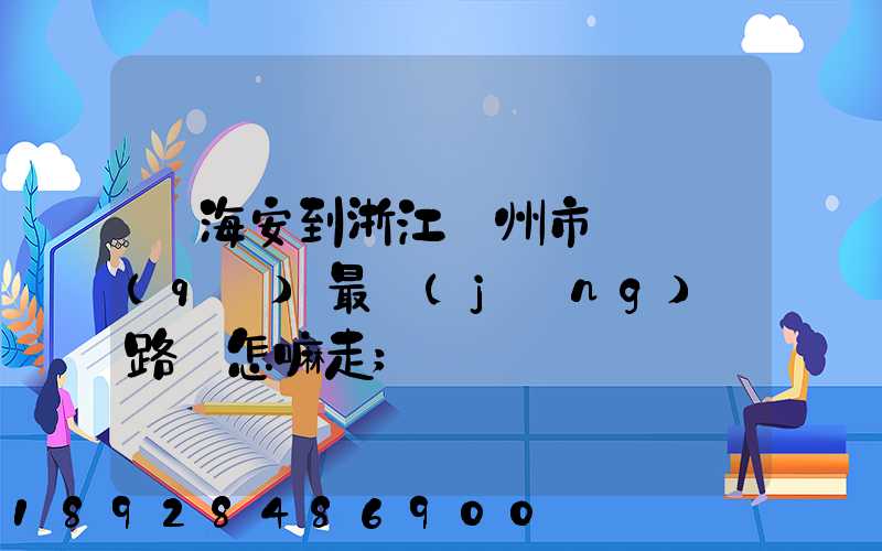 從海安到浙江臺州市黃巖區(qū)最經(jīng)濟路線怎嘛走