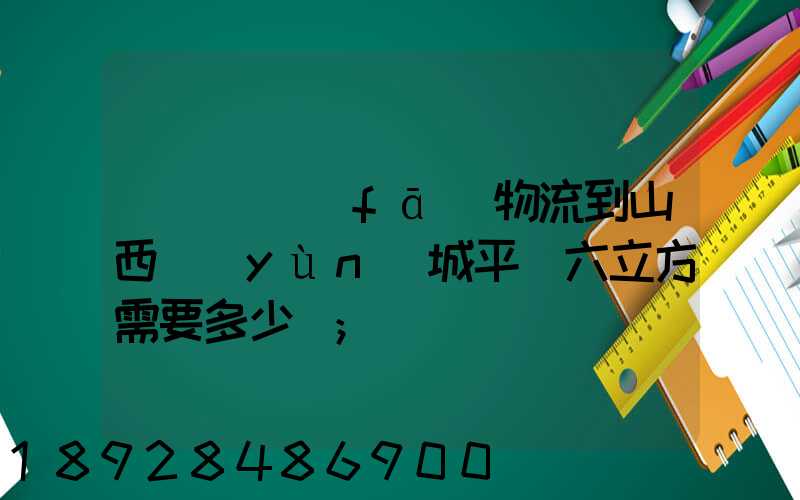 從無錫發(fā)物流到山西運(yùn)城平陸六立方需要多少錢