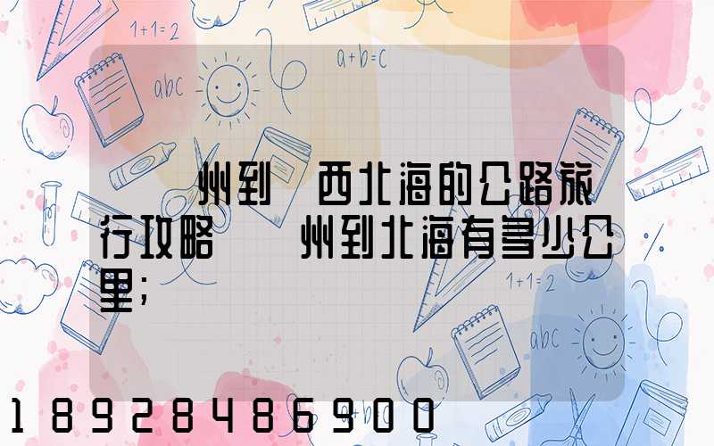 從蘇州到廣西北海的公路旅行攻略從蘇州到北海有多少公里