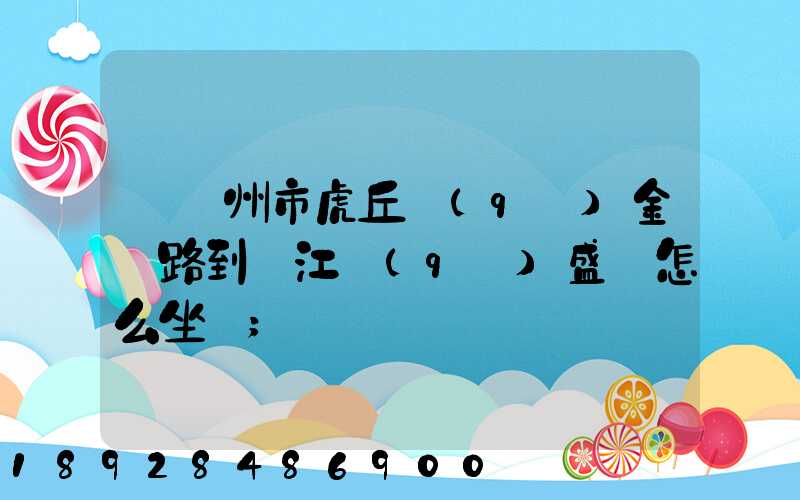 從蘇州市虎丘區(qū)金楓路到吳江區(qū)盛澤怎么坐車