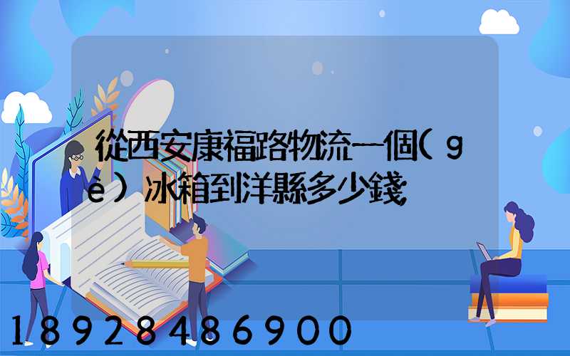 從西安康福路物流一個(gè)冰箱到洋縣多少錢