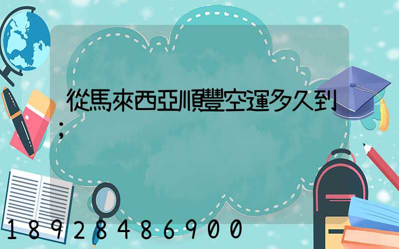 從馬來西亞順豐空運多久到