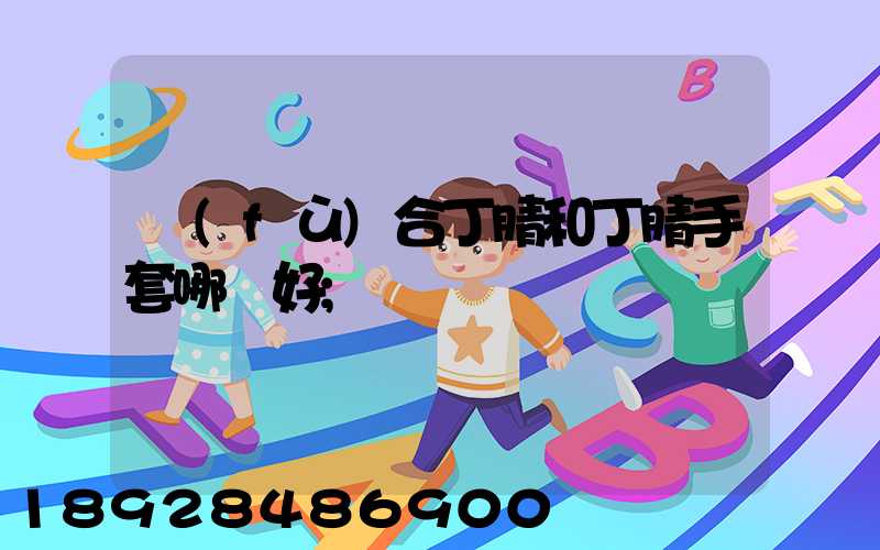 復(fù)合丁腈和丁腈手套哪個好