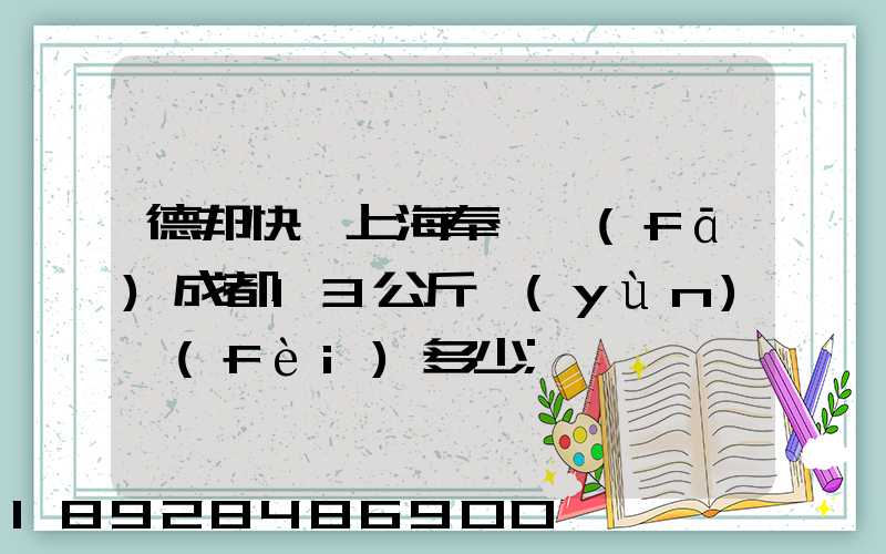 德邦快遞上海奉賢發(fā)成都13公斤運(yùn)費(fèi)多少