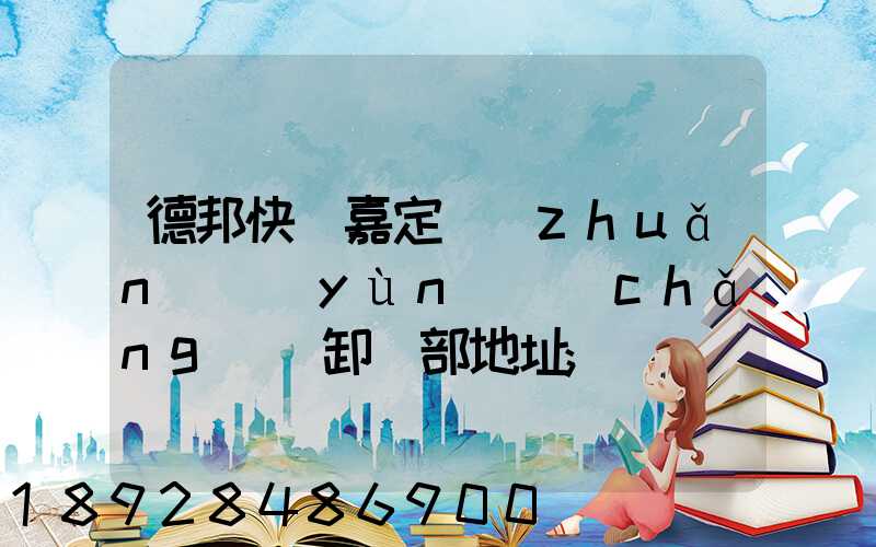 德邦快遞嘉定轉(zhuǎn)運(yùn)場(chǎng)裝卸車部地址
