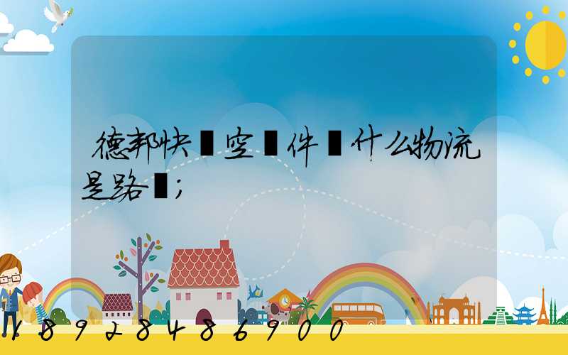 德邦快遞空運件為什么物流是路運