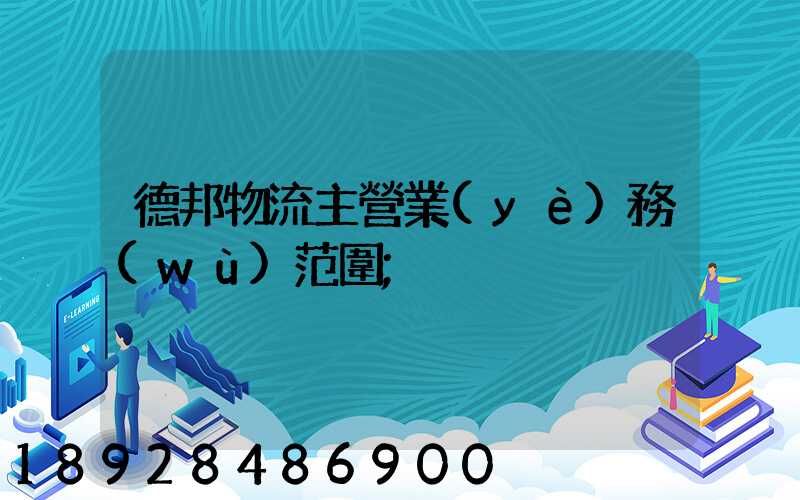 德邦物流主營業(yè)務(wù)范圍
