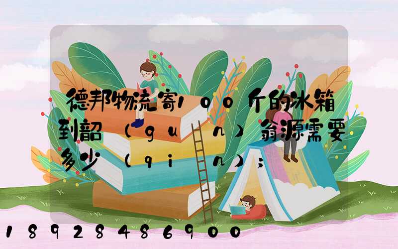 德邦物流寄100斤的冰箱到韶關(guān)翁源需要多少錢(qián)