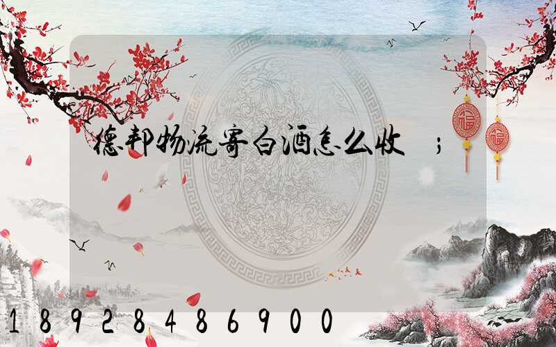 德邦物流寄白酒怎么收費