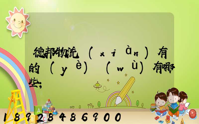 德邦物流現(xiàn)有的業(yè)務(wù)有哪些