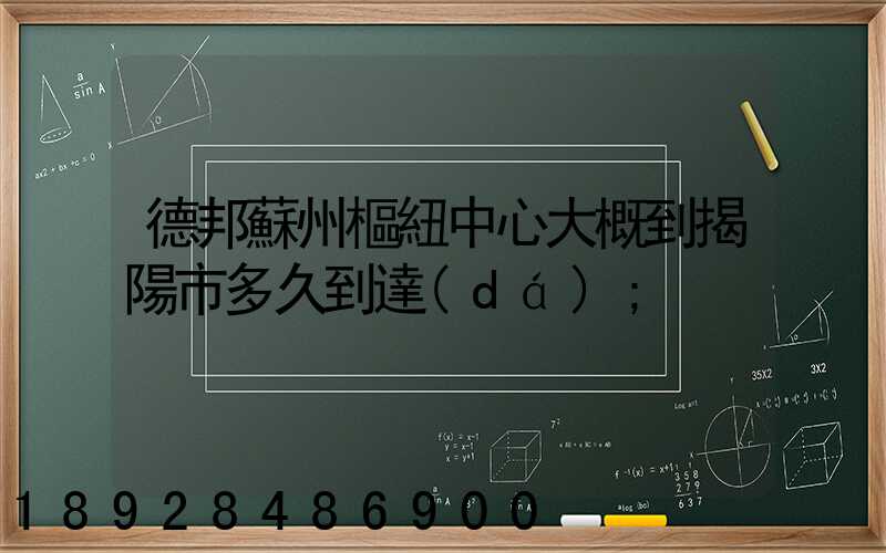 德邦蘇州樞紐中心大概到揭陽市多久到達(dá)