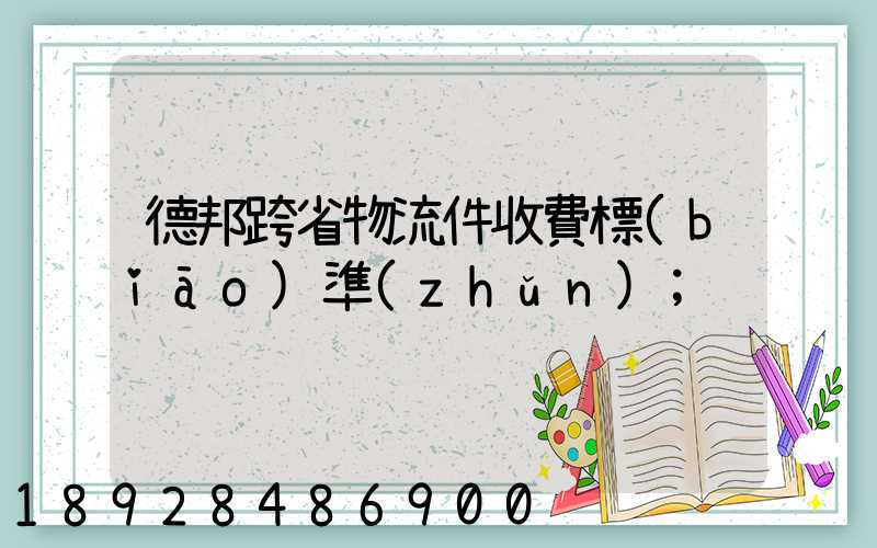 德邦跨省物流件收費標(biāo)準(zhǔn)