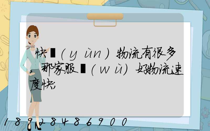 快運(yùn)物流有很多,那家服務(wù)好物流速度快