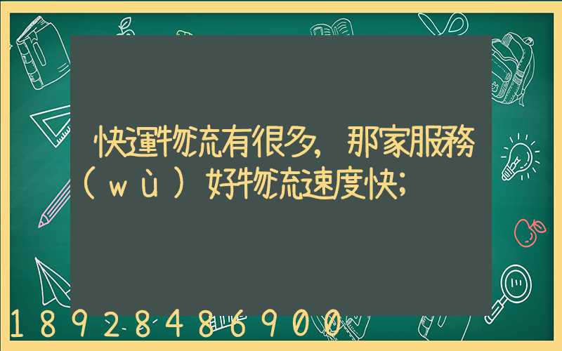 快運物流有很多,那家服務(wù)好物流速度快