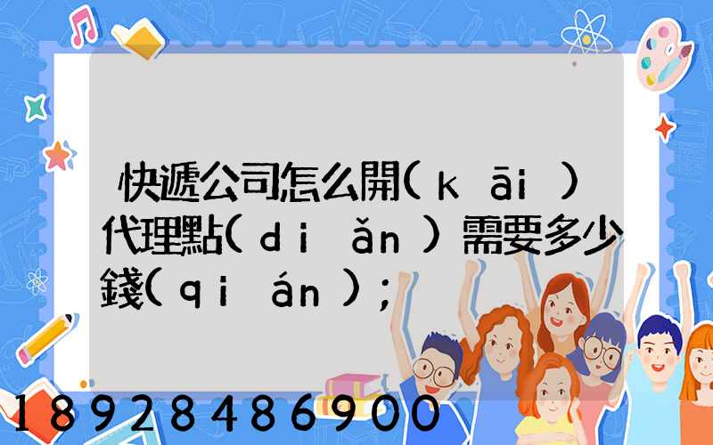 快遞公司怎么開(kāi)代理點(diǎn)需要多少錢(qián)