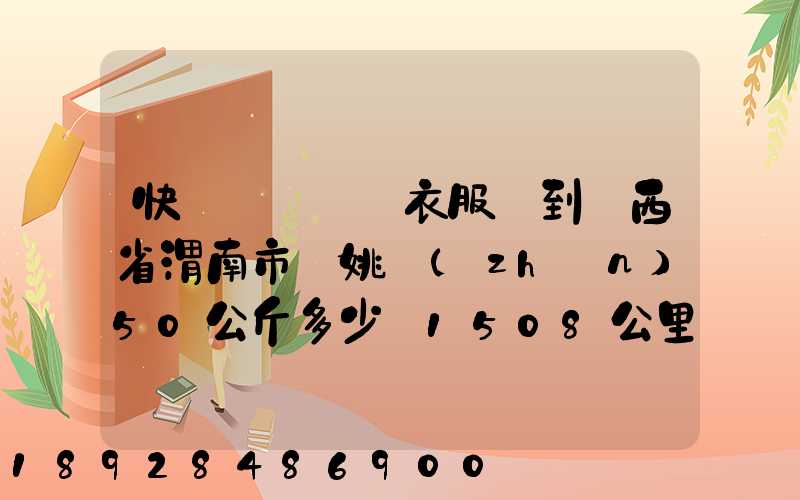 快遞從義烏郵衣服費到陜西省渭南市荊姚鎮(zhèn)50公斤多少錢1508公里需要多少...