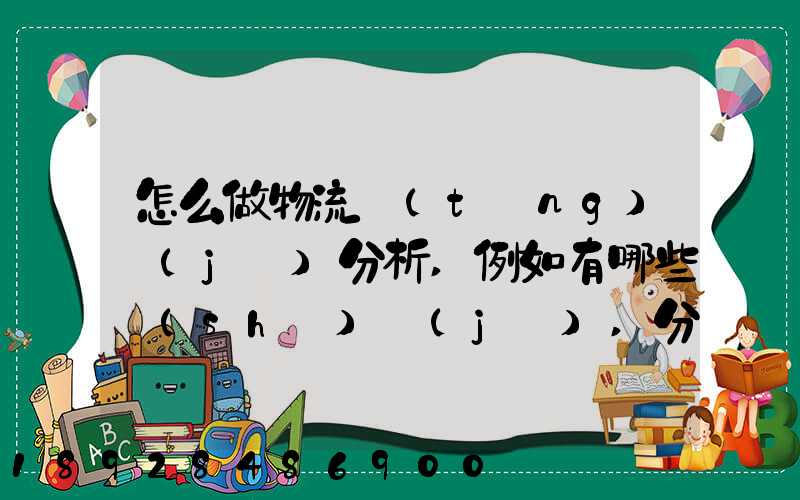 怎么做物流統(tǒng)計(jì)分析,例如有哪些數(shù)據(jù),分析什么內(nèi)容要詳細(xì)!!!