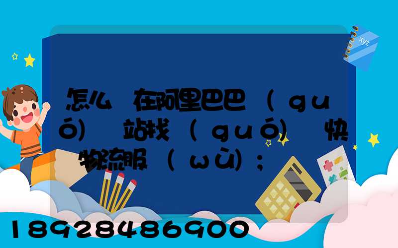 怎么樣在阿里巴巴國(guó)際站找國(guó)際快遞物流服務(wù)