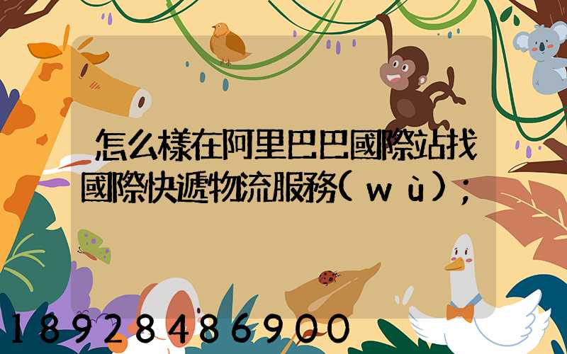 怎么樣在阿里巴巴國際站找國際快遞物流服務(wù)