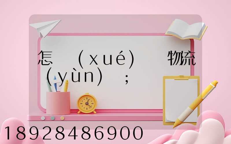 怎樣學(xué)倉儲物流運(yùn)輸