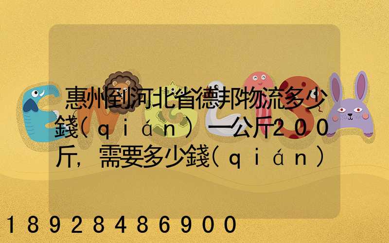 惠州到河北省德邦物流多少錢(qián)一公斤200斤,需要多少錢(qián)