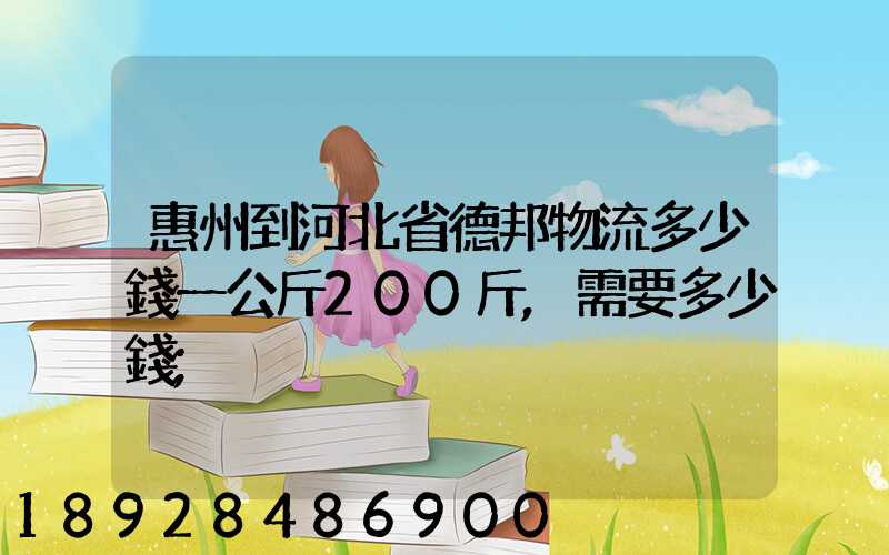 惠州到河北省德邦物流多少錢一公斤200斤,需要多少錢