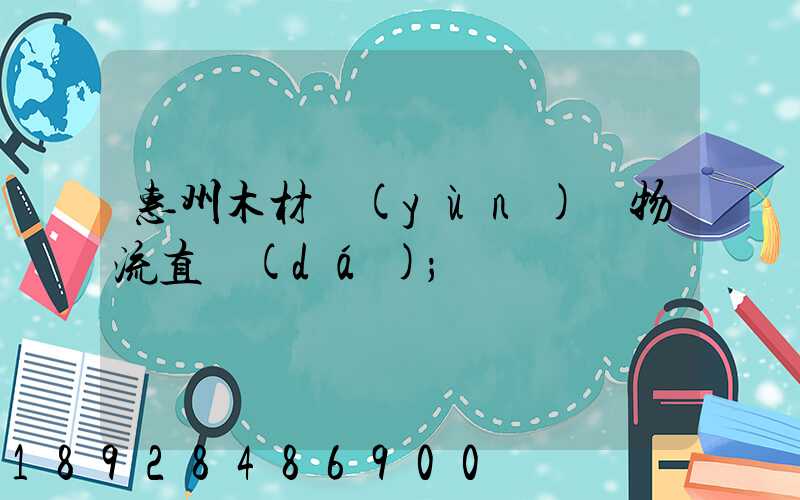 惠州木材運(yùn)輸物流直達(dá)