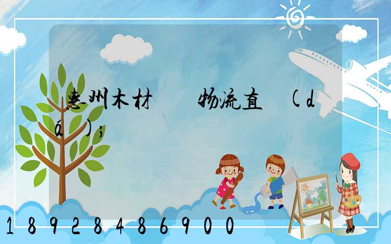 惠州木材運輸物流直達(dá)
