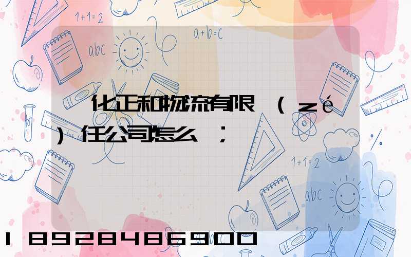 懷化正和物流有限責(zé)任公司怎么樣