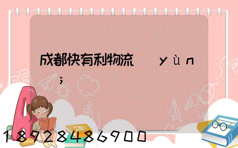 成都快有利物流運(yùn)輸
