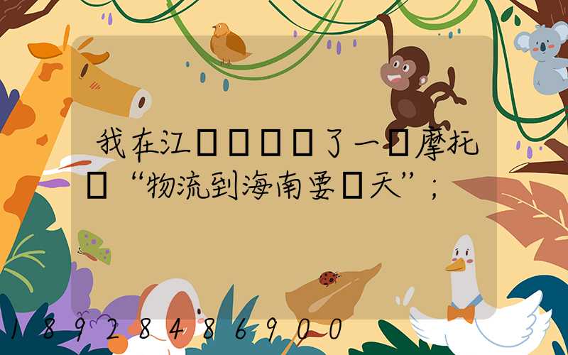 我在江蘇無錫買了一輛摩托車“物流到海南要幾天”