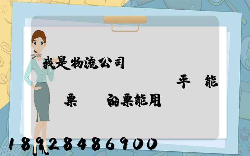 我是物流公司,網(wǎng)絡(luò)貨運平臺能給開票嗎開的票能用嗎