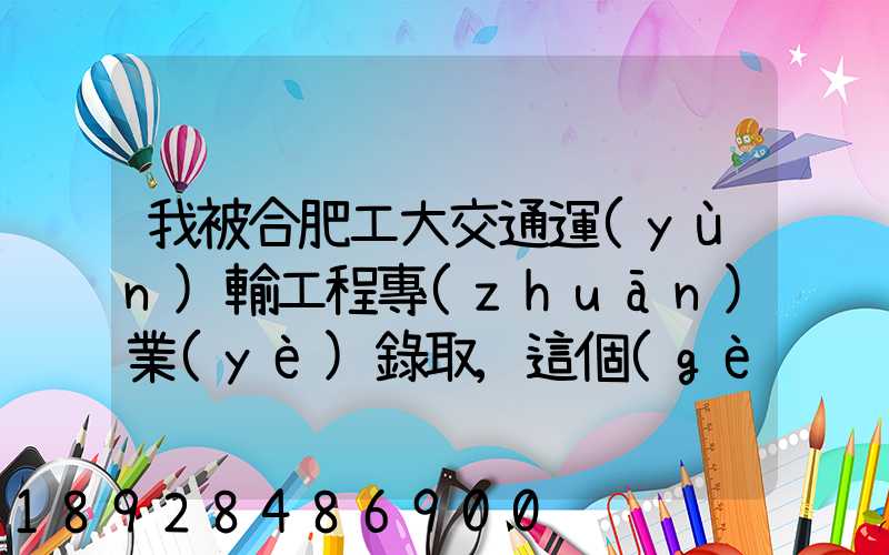 我被合肥工大交通運(yùn)輸工程專(zhuān)業(yè)錄取,這個(gè)專(zhuān)業(yè)咋樣就業(yè)前景好不適合...