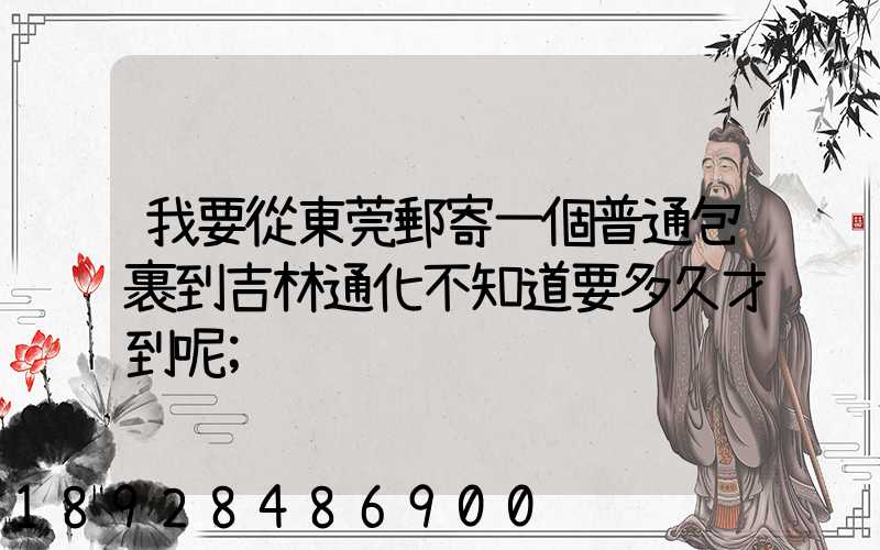 我要從東莞郵寄一個普通包裹到吉林通化不知道要多久才到呢