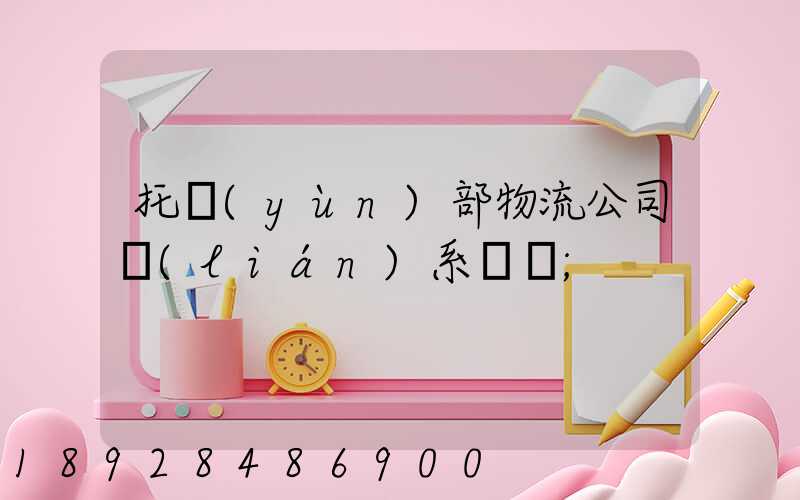 托運(yùn)部物流公司聯(lián)系電話
