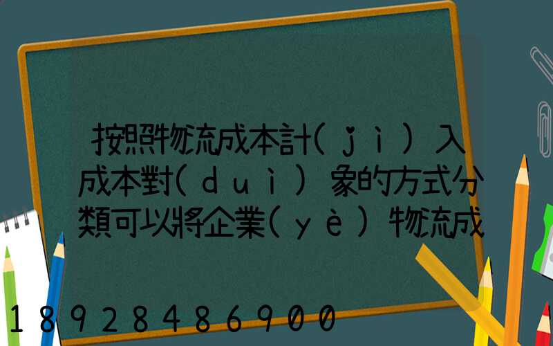 按照物流成本計(jì)入成本對(duì)象的方式分類可以將企業(yè)物流成本分為...