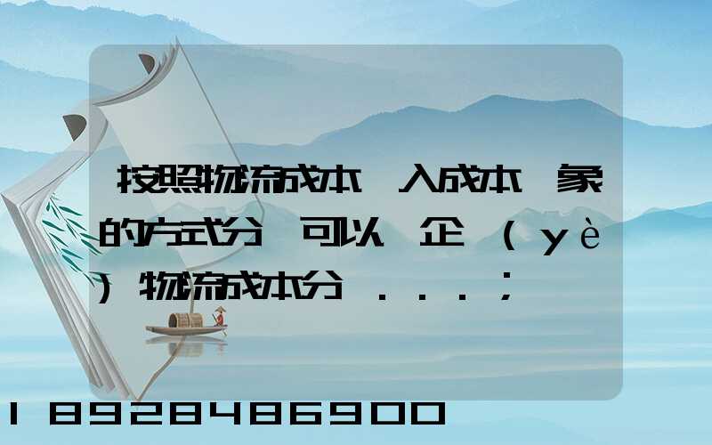 按照物流成本計入成本對象的方式分類可以將企業(yè)物流成本分為...