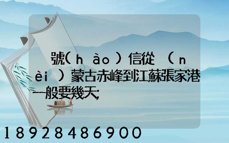掛號(hào)信從內(nèi)蒙古赤峰到江蘇張家港一般要幾天