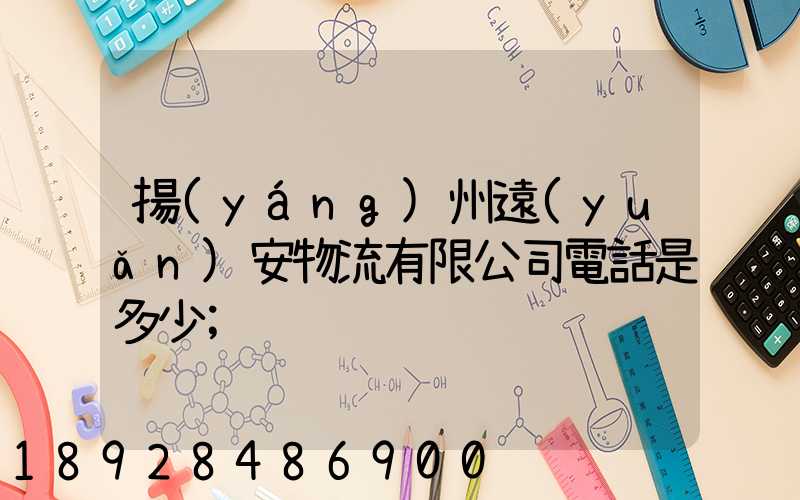揚(yáng)州遠(yuǎn)安物流有限公司電話是多少