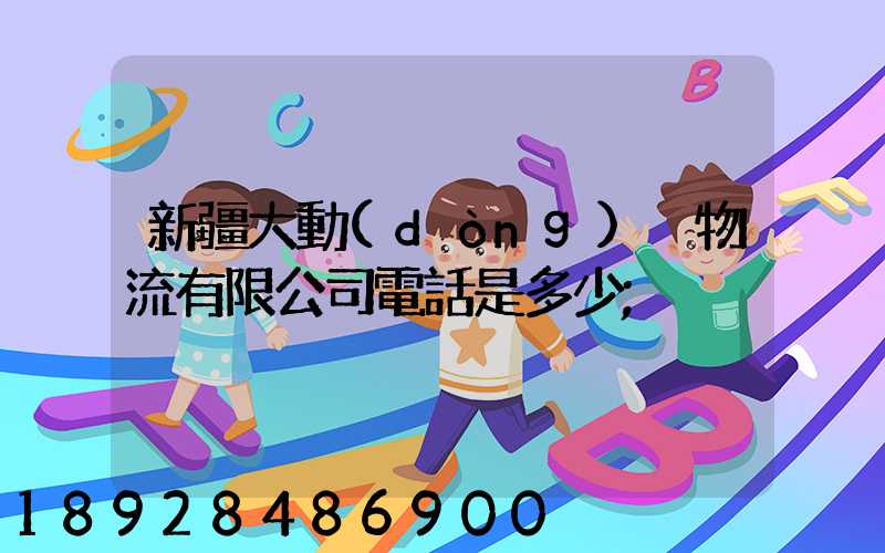 新疆大動(dòng)脈物流有限公司電話是多少