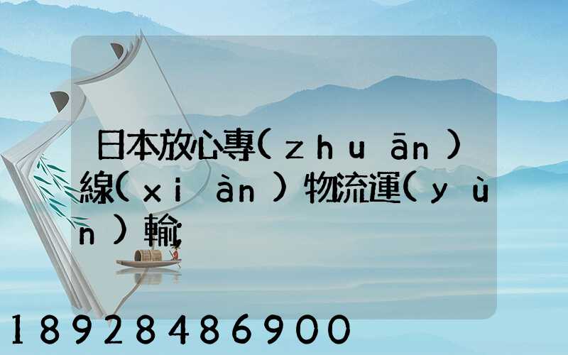 日本放心專(zhuān)線(xiàn)物流運(yùn)輸