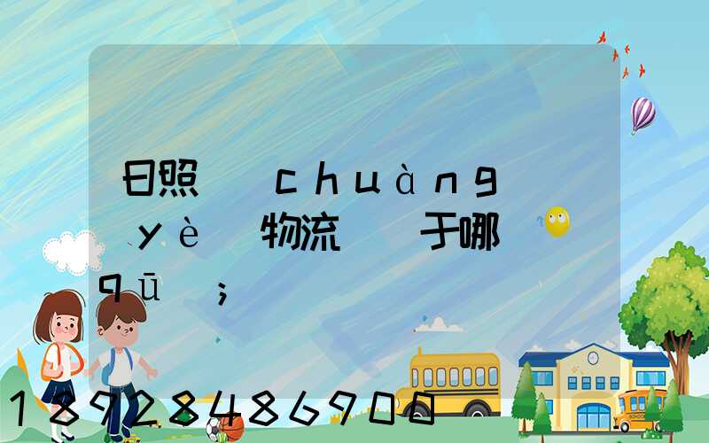 日照創(chuàng)業(yè)物流園屬于哪個區(qū)