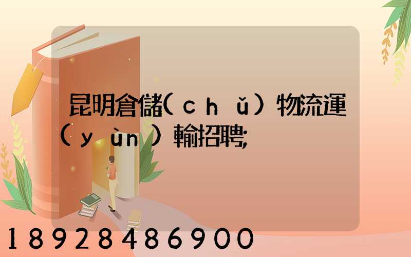 昆明倉儲(chǔ)物流運(yùn)輸招聘