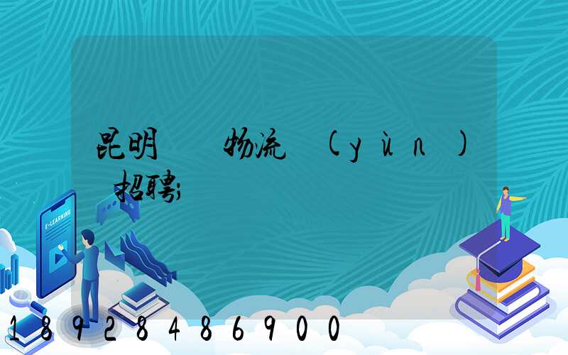 昆明倉儲物流運(yùn)輸招聘