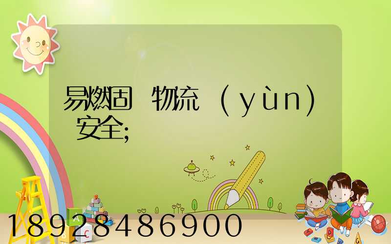 易燃固體物流運(yùn)輸安全