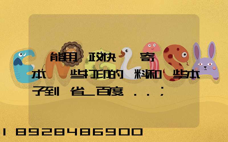書能用郵政快遞郵寄嗎,幾本書一些打印的資料和一些本子到鄰省_百度...